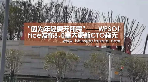 因为年轻更无所畏——WPSOffice发布8.0重大更新CTO称无惧挑战做好自己-BBIN视讯,BBIN官网,BBIN捕鱼,BBIN棋牌(图1) BBIN视讯,BBIN官网,BBIN捕鱼,BBIN棋牌